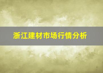 浙江建材市场行情分析