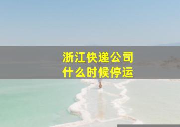 浙江快递公司什么时候停运