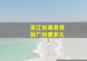 浙江快递发货到广州要多久