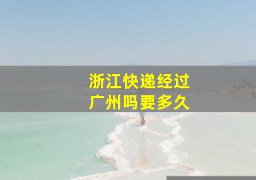 浙江快递经过广州吗要多久