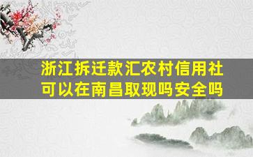 浙江拆迁款汇农村信用社可以在南昌取现吗安全吗