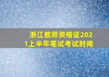 浙江教师资格证2021上半年笔试考试时间