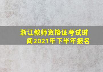 浙江教师资格证考试时间2021年下半年报名