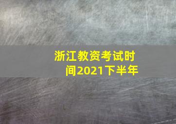 浙江教资考试时间2021下半年