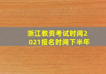 浙江教资考试时间2021报名时间下半年