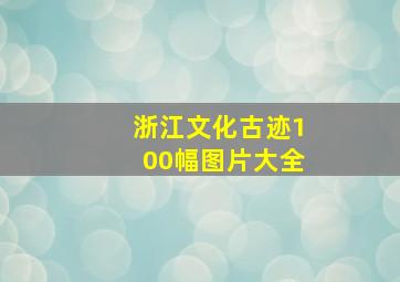 浙江文化古迹100幅图片大全