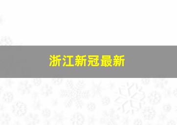 浙江新冠最新