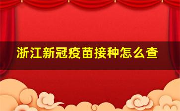 浙江新冠疫苗接种怎么查