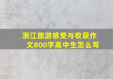 浙江旅游感受与收获作文800字高中生怎么写