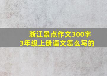 浙江景点作文300字3年级上册语文怎么写的