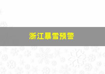 浙江暴雪预警