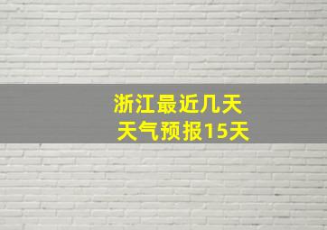 浙江最近几天天气预报15天