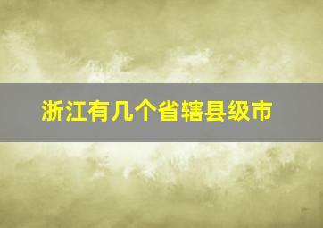 浙江有几个省辖县级市