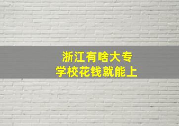 浙江有啥大专学校花钱就能上