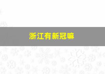 浙江有新冠嘛