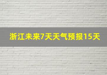 浙江未来7天天气预报15天