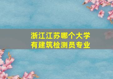 浙江江苏哪个大学有建筑检测员专业