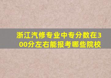 浙江汽修专业中专分数在300分左右能报考哪些院校