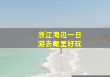 浙江海边一日游去哪里好玩