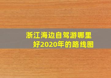 浙江海边自驾游哪里好2020年的路线图