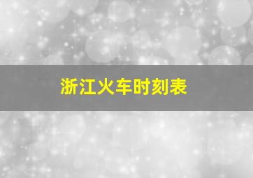 浙江火车时刻表