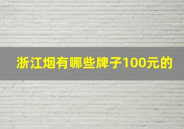 浙江烟有哪些牌子100元的