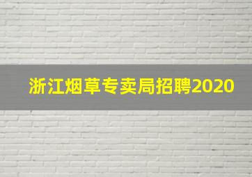 浙江烟草专卖局招聘2020