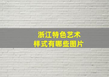 浙江特色艺术样式有哪些图片