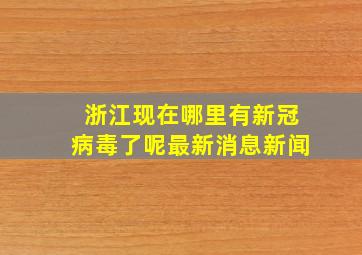 浙江现在哪里有新冠病毒了呢最新消息新闻