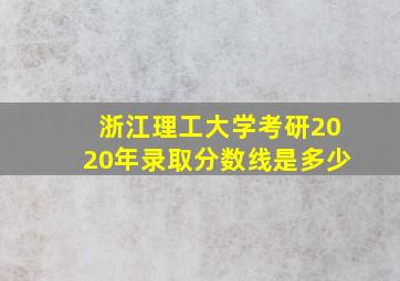 浙江理工大学考研2020年录取分数线是多少