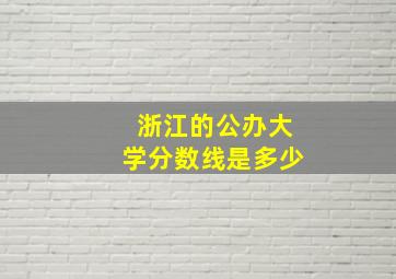 浙江的公办大学分数线是多少