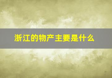 浙江的物产主要是什么