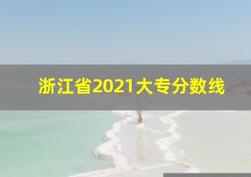 浙江省2021大专分数线