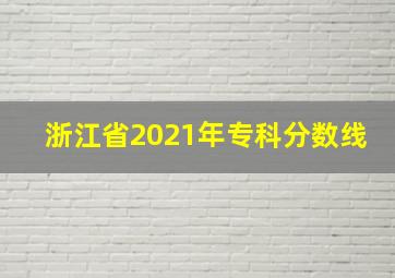 浙江省2021年专科分数线