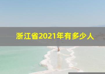 浙江省2021年有多少人