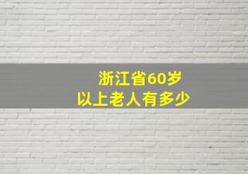 浙江省60岁以上老人有多少