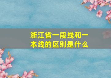 浙江省一段线和一本线的区别是什么