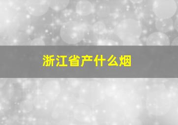 浙江省产什么烟