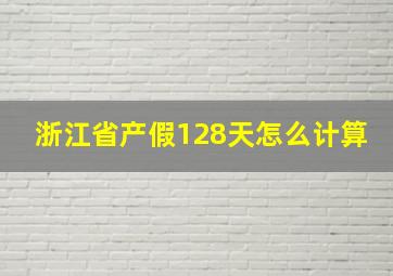 浙江省产假128天怎么计算