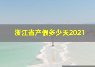 浙江省产假多少天2021