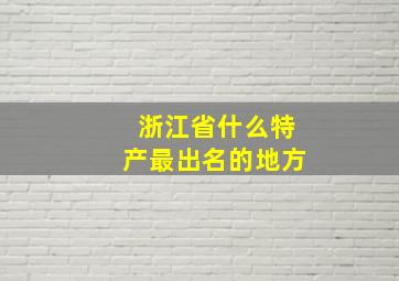 浙江省什么特产最出名的地方