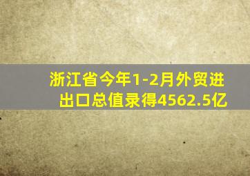 浙江省今年1-2月外贸进出口总值录得4562.5亿