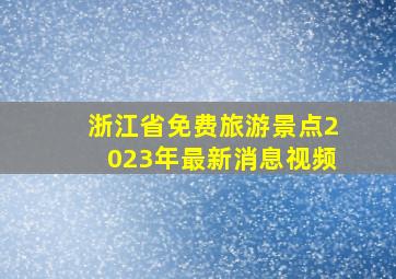 浙江省免费旅游景点2023年最新消息视频