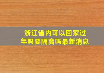 浙江省内可以回家过年吗要隔离吗最新消息