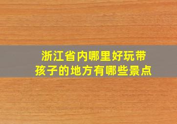 浙江省内哪里好玩带孩子的地方有哪些景点