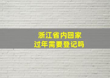 浙江省内回家过年需要登记吗