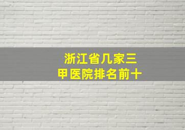 浙江省几家三甲医院排名前十