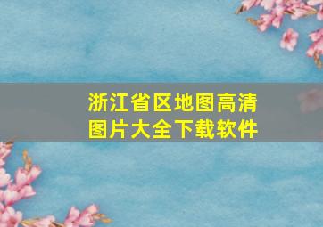 浙江省区地图高清图片大全下载软件