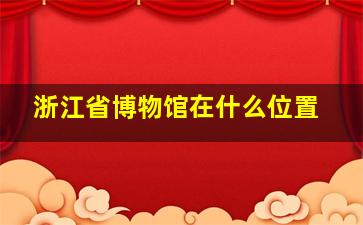 浙江省博物馆在什么位置