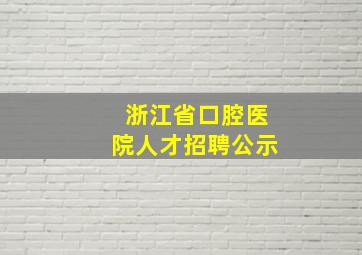 浙江省口腔医院人才招聘公示